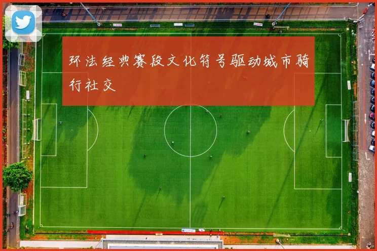 环法经典赛段文化符号驱动城市骑行社交