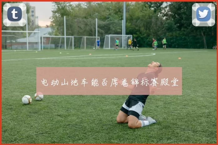 电动山地车能否席卷锦标赛殿堂
