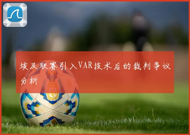 埃及联赛引入VAR技术后的裁判争议分析