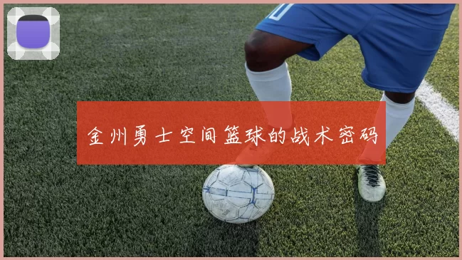 金州勇士空间篮球的战术密码