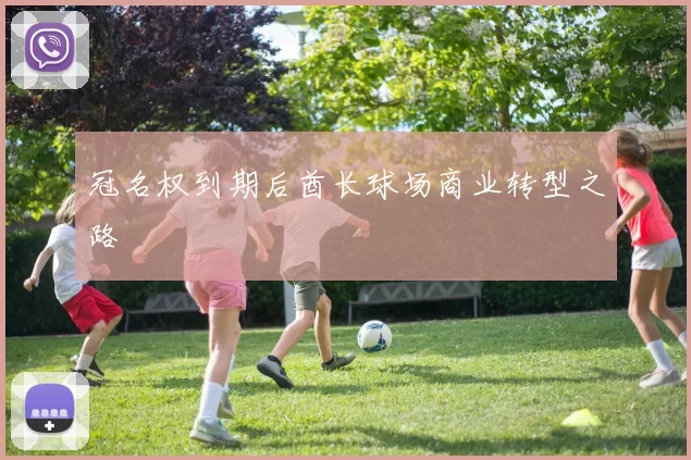 冠名权到期后酋长球场商业转型之路