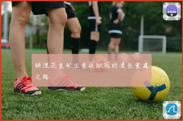顿涅茨克矿工重返欧冠的漫长重建之路