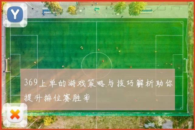 369上单的游戏策略与技巧解析助你提升排位赛胜率