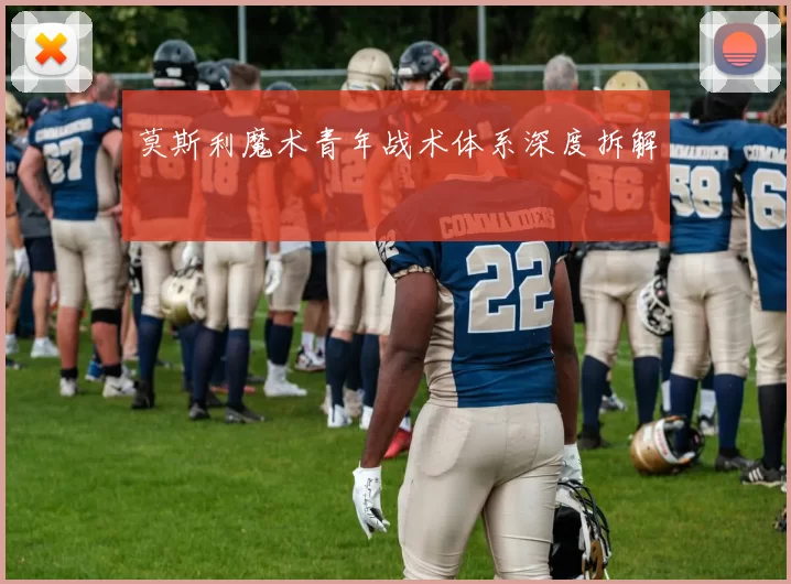莫斯利魔术青年战术体系深度拆解