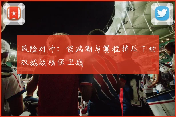 风险对冲：伤病潮与赛程挤压下的双城战绩保卫战