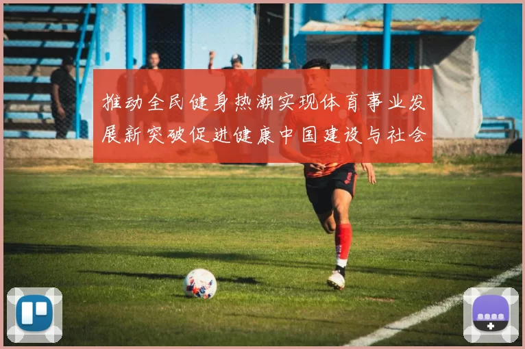 推动全民健身热潮实现体育事业发展新突破促进健康中国建设与社会和谐发展