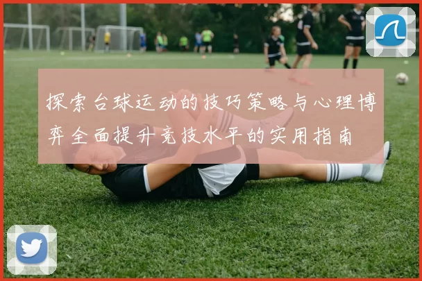 探索台球运动的技巧策略与心理博弈全面提升竞技水平的实用指南
