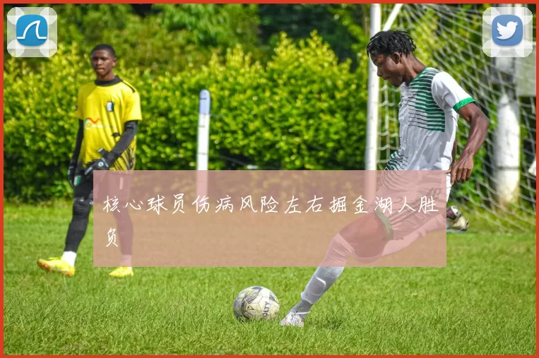 核心球员伤病风险左右掘金湖人胜负