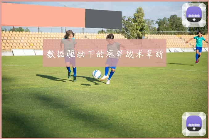 数据驱动下的冠军战术革新