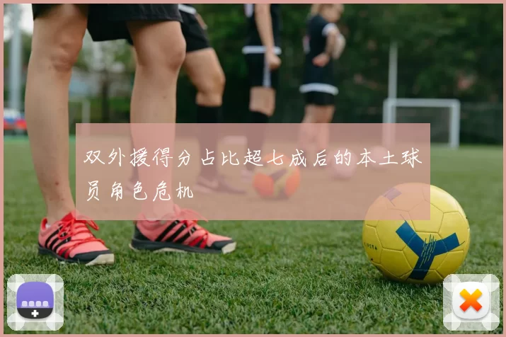 双外援得分占比超七成后的本土球员角色危机