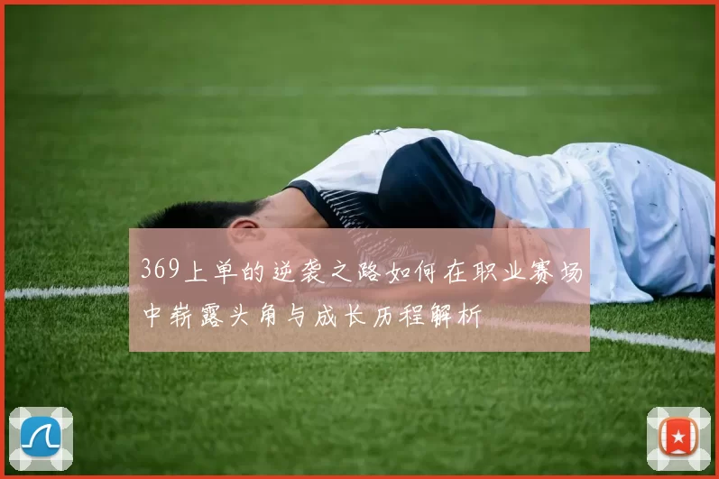 369上单的逆袭之路如何在职业赛场中崭露头角与成长历程解析