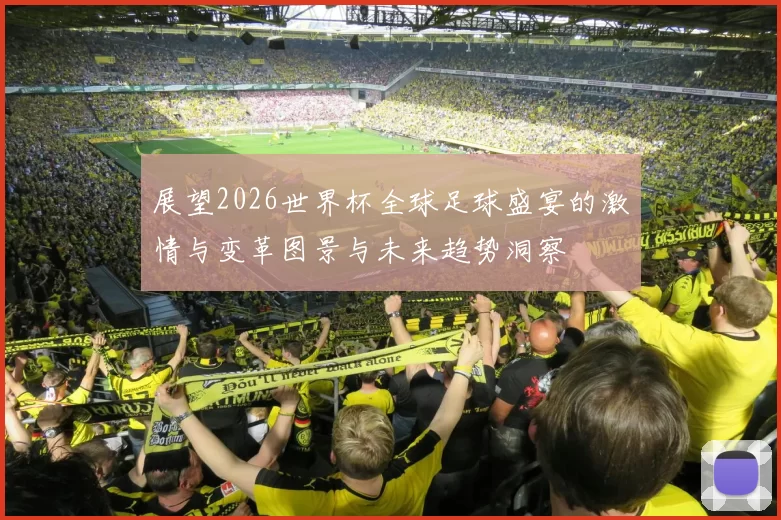 展望2026世界杯全球足球盛宴的激情与变革图景与未来趋势洞察