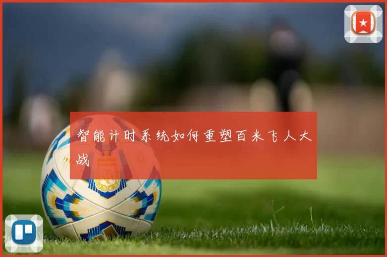 智能计时系统如何重塑百米飞人大战