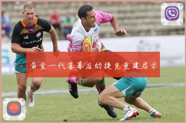 黄金一代落幕后的捷克重建启示