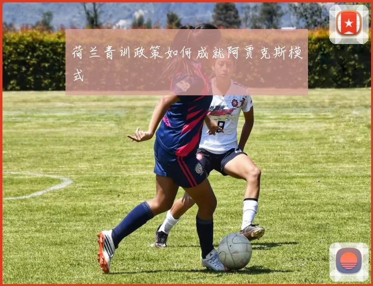 荷兰青训政策如何成就阿贾克斯模式