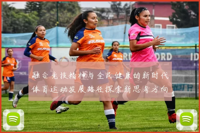 融合竞技精神与全民健康的新时代体育运动发展路径探索新思考方向