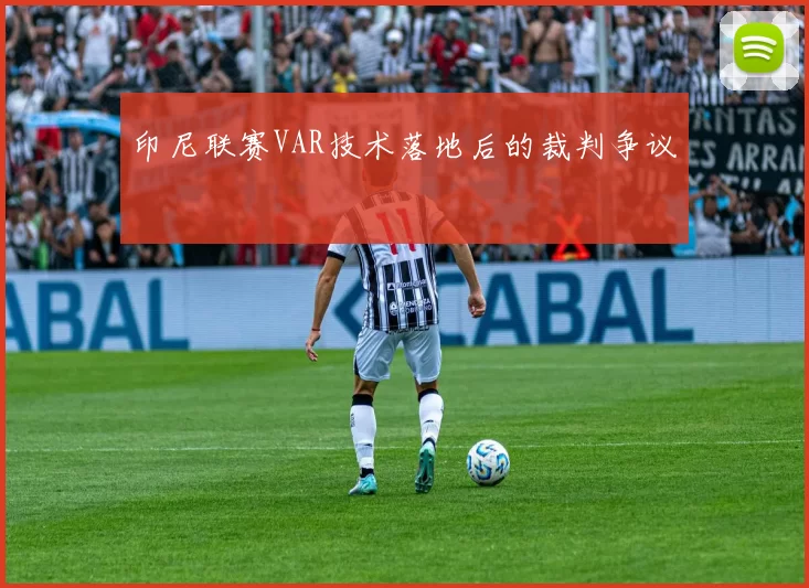 印尼联赛VAR技术落地后的裁判争议