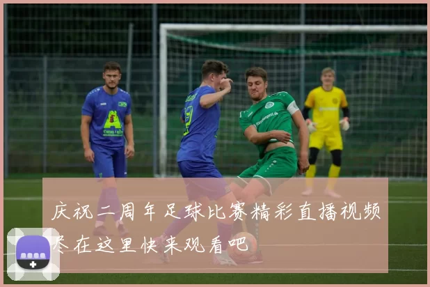 庆祝二周年足球比赛精彩直播视频尽在这里快来观看吧