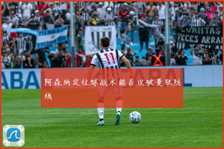 阿森纳定位球战术能否攻破曼联防线