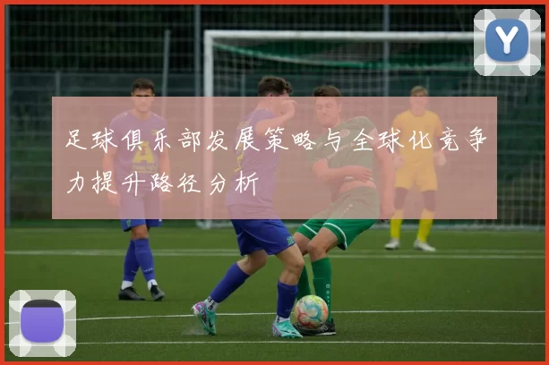 足球俱乐部发展策略与全球化竞争力提升路径分析