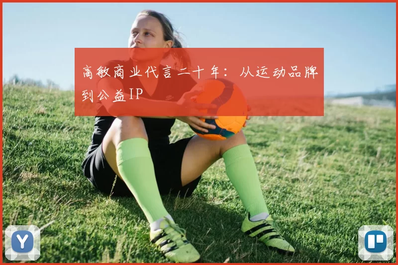 高敏商业代言二十年：从运动品牌到公益IP