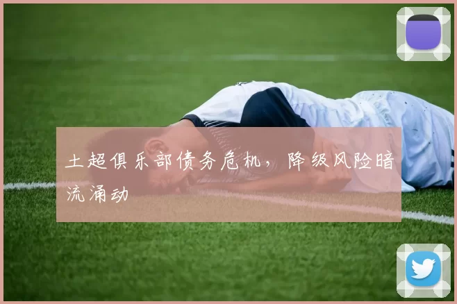 土超俱乐部债务危机，降级风险暗流涌动