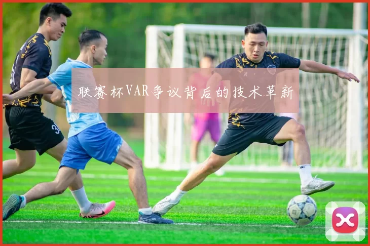 联赛杯VAR争议背后的技术革新