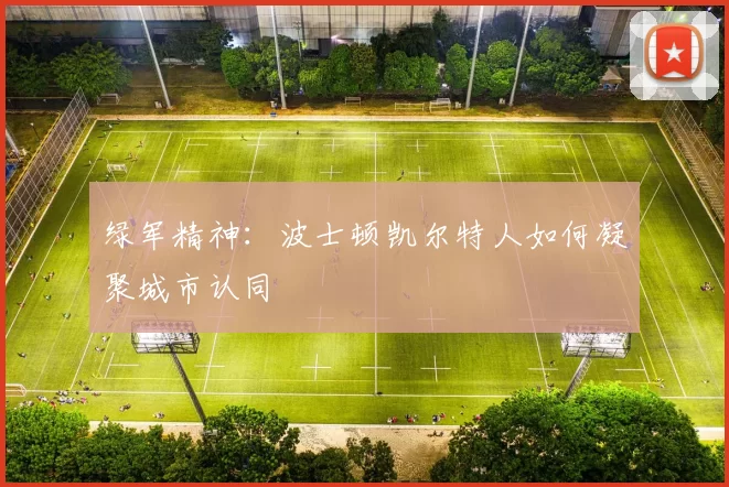 绿军精神：波士顿凯尔特人如何凝聚城市认同