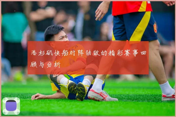 洛杉矶快船对阵劲敌的精彩赛事回顾与分析