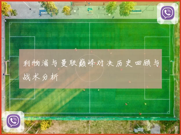 利物浦与曼联巅峰对决历史回顾与战术分析